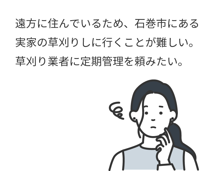 遠方に住んでいるため、石巻市にある実家の草刈りしに行くことが難しい。草刈り業者に定期管理を頼みたい。