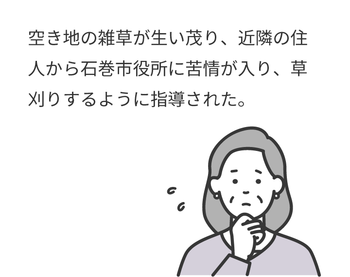 空き地の雑草が生い茂り、近隣の住人から石巻市役所に苦情が入り、草刈りするように指導された。